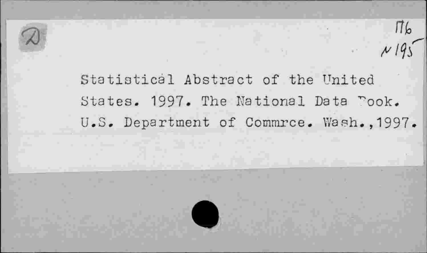 ﻿Statistical Abstract of the United States. 1397* The National Data ^ook. U.S. Department of Commrce. Wash.,1997